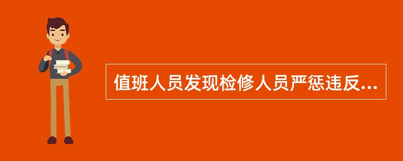 值班人员发现检修人员严惩违反安全工作规程工作票内所填写的安全措施，（）。