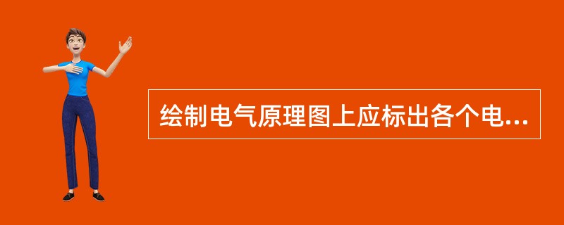 绘制电气原理图上应标出各个电源电路的（）