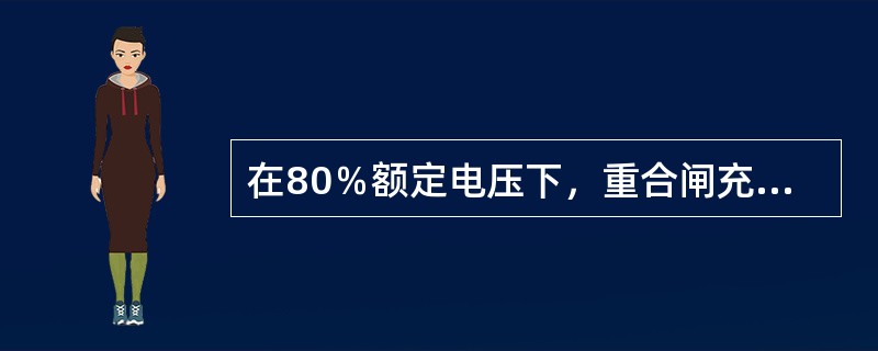 在80％额定电压下，重合闸充电25s，继电器可靠动作。