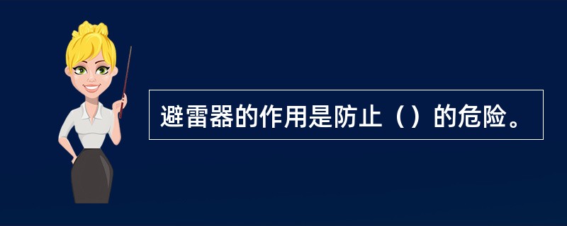 避雷器的作用是防止（）的危险。