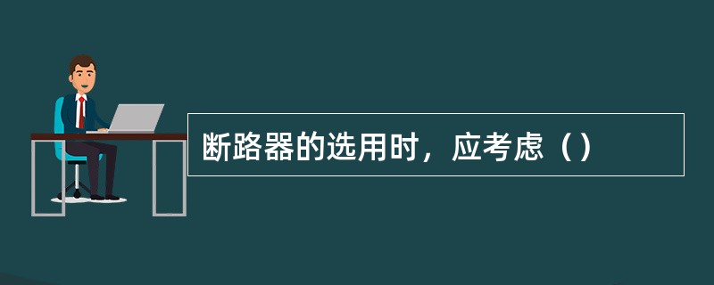 断路器的选用时，应考虑（）