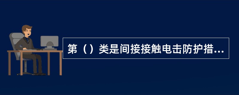 第（）类是间接接触电击防护措施。