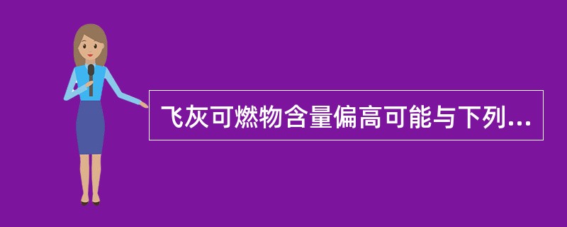 飞灰可燃物含量偏高可能与下列哪些因素有关？（）