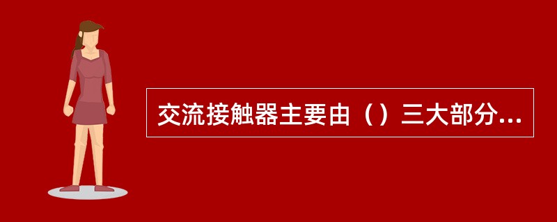 交流接触器主要由（）三大部分组成。