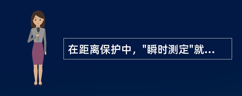 在距离保护中，"瞬时测定"就是将距离元件的初始动作状态，通过起动元件的动作而固定