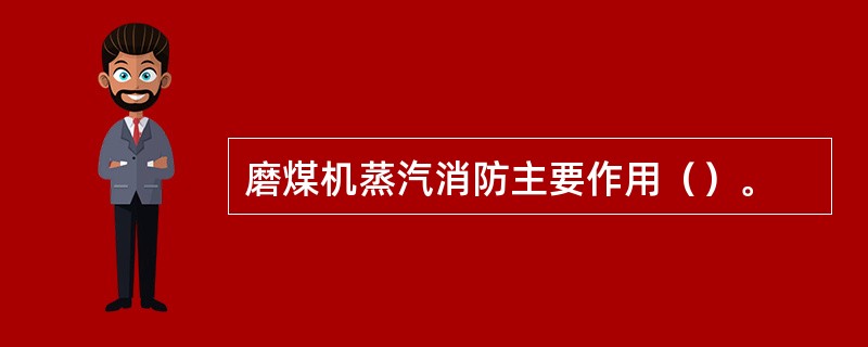 磨煤机蒸汽消防主要作用（）。