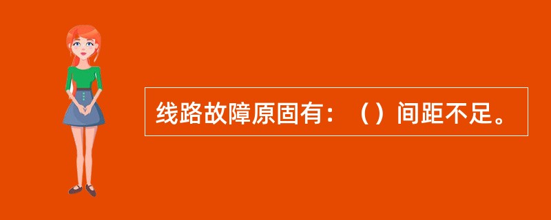 线路故障原固有：（）间距不足。