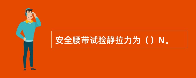 安全腰带试验静拉力为（）N。