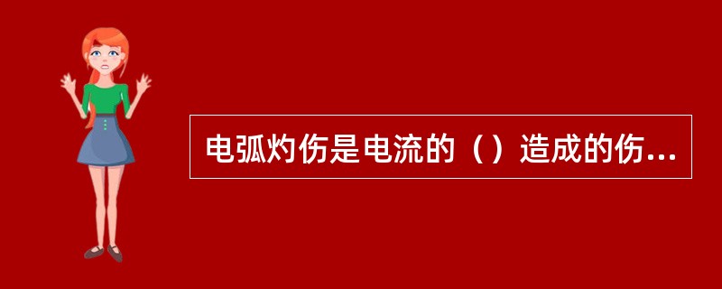 电弧灼伤是电流的（）造成的伤害。