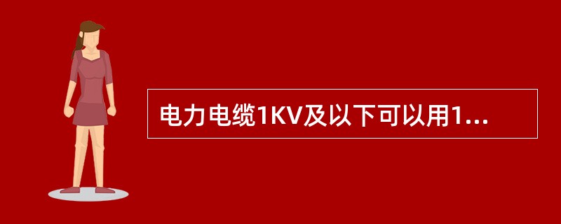 电力电缆1KV及以下可以用1000V兆欧表测其绝缘，其绝缘电阻一般不低于（）MΩ