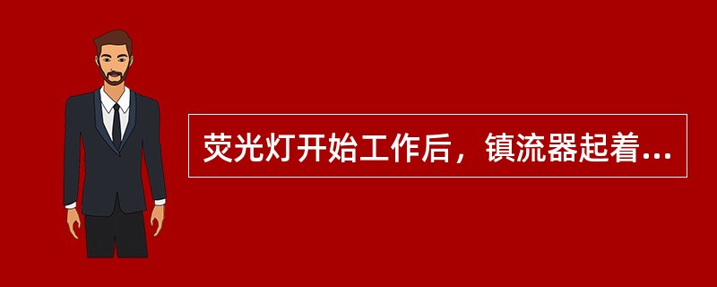 荧光灯开始工作后，镇流器起着（）和限制电流的作用。