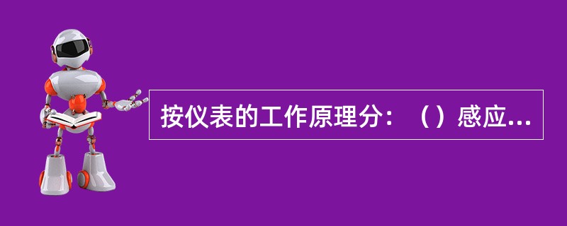 按仪表的工作原理分：（）感应系仪表等。