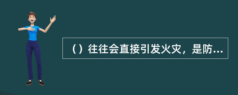 （）往往会直接引发火灾，是防火防爆工作重点。