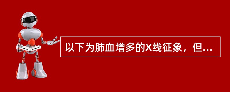 以下为肺血增多的X线征象，但除外