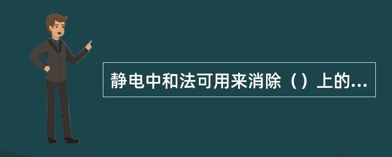 静电中和法可用来消除（）上的静电。