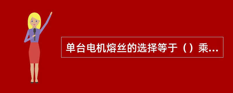 单台电机熔丝的选择等于（）乘电动机额定电流。