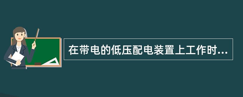 在带电的低压配电装置上工作时，应采取防止相间（）和单相接地短路的隔离措施。