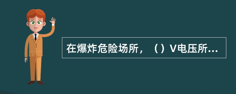 在爆炸危险场所，（）V电压所产生的微弱火花即可能引起爆炸。