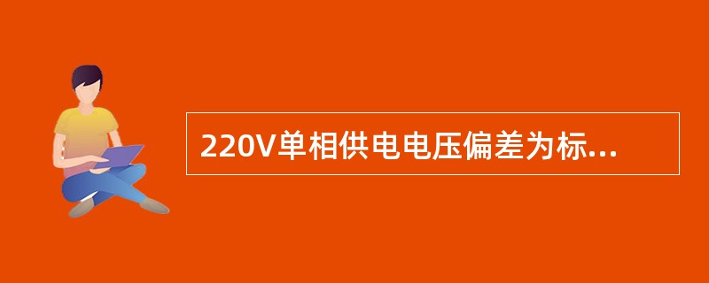 220V单相供电电压偏差为标称电压的（）