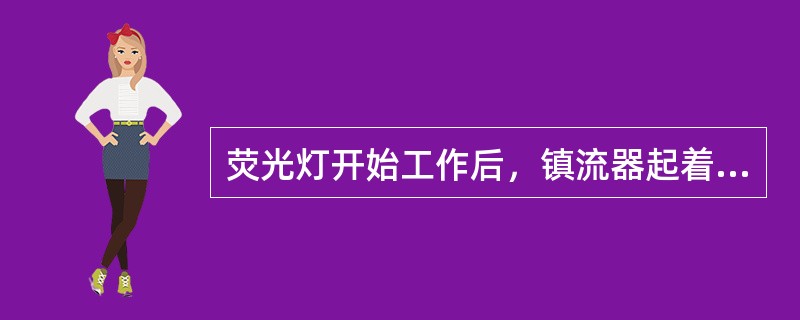 荧光灯开始工作后，镇流器起着降压和（）的作用。