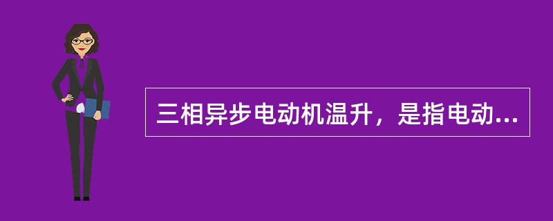 三相异步电动机温升，是指电动机在额定运行状态下运行时，电动机绕组的允许温度与周围