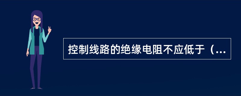 控制线路的绝缘电阻不应低于（）MΩ。