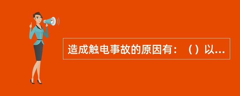 造成触电事故的原因有：（）以及意外因素等。