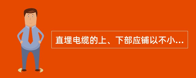 直埋电缆的上、下部应铺以不小于（）mm厚的软土或沙土。