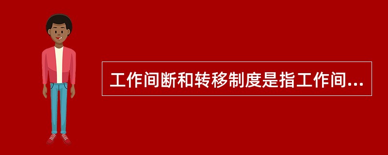 工作间断和转移制度是指工作间断、转移时所作的规定，具体规定（）。