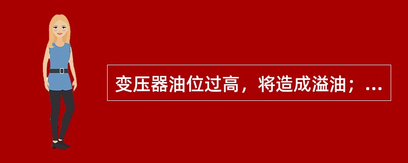 变压器油位过高，将造成溢油；油位过低，则可能造成气体继电器误动作，还可能使变压器