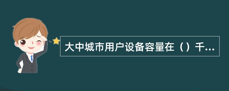 大中城市用户设备容量在（）千瓦及以上的原则上以高压电。