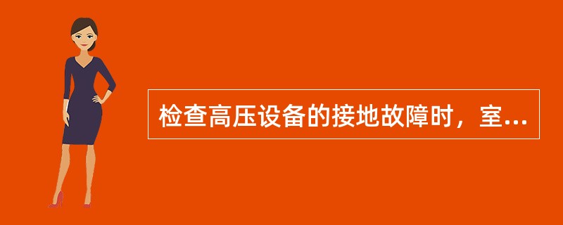 检查高压设备的接地故障时，室内不得接近接地故障点（4M）以内，室外不得接近故障点