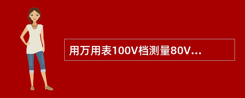 用万用表100V档测量80V的电压，该万用表满刻度值为500V，则指针指示值为（