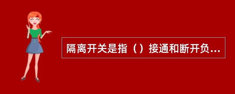 隔离开关是指（）接通和断开负载电流任务，将电路与电源隔离，以保证检修人员检修时的