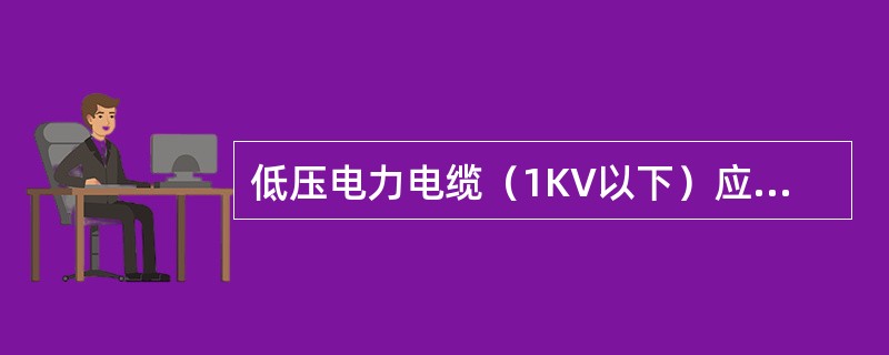 低压电力电缆（1KV以下）应用（）以下兆欧表测试绝缘电阻值。