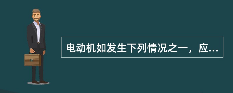 电动机如发生下列情况之一，应立即切断电源或去掉负荷紧急停机（）。