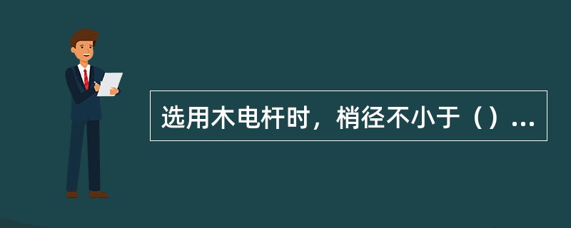 选用木电杆时，梢径不小于（），外皮去净后没有腐朽和严重弯曲、劈裂等现象，并应把顶