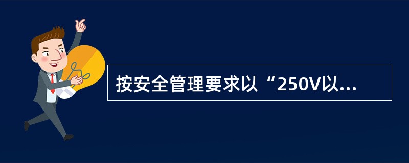 按安全管理要求以“250V以上”、“250V及以下”划分高压和低压时，250V指