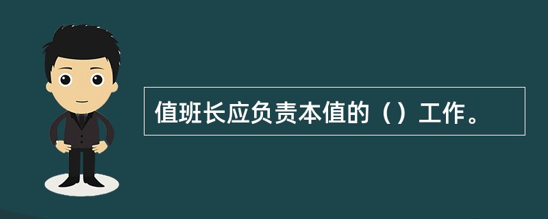 值班长应负责本值的（）工作。