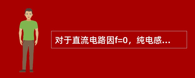 对于直流电路因f=0，纯电感线圈相当于短路，F越高，XL越大，电流越小，故有（）