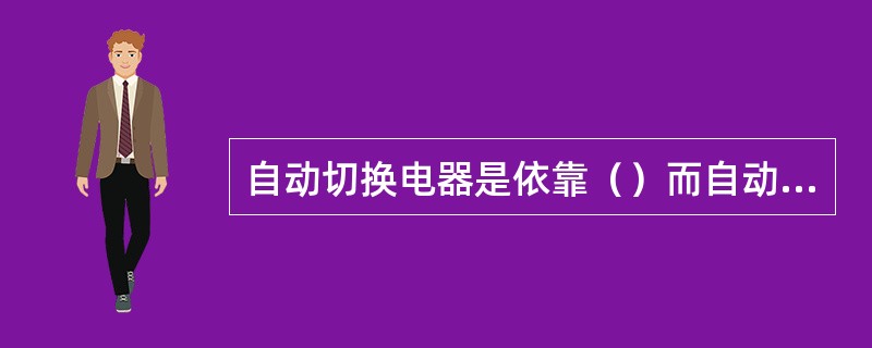 自动切换电器是依靠（）而自动进行工作的。