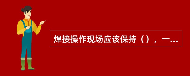 焊接操作现场应该保持（），一旦发生事故时，便于撤离现场，便于救护人员的进出。