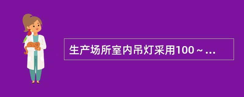 生产场所室内吊灯采用100～150W白炽灯（有反射罩），灯具距地面最低悬挂高度一