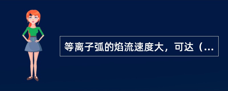 等离子弧的焰流速度大，可达（）。