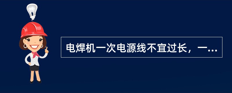 电焊机一次电源线不宜过长，一般不超过（）