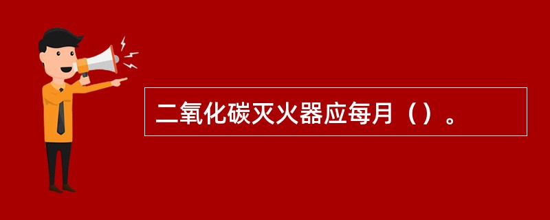 二氧化碳灭火器应每月（）。
