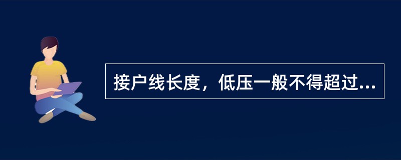 接户线长度，低压一般不得超过（）m。