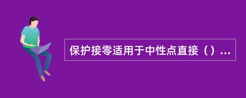 保护接零适用于中性点直接（）的配电系统中。