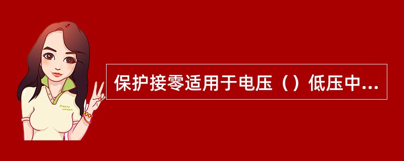 保护接零适用于电压（）低压中性点直接接地的三相四线配电系统中。