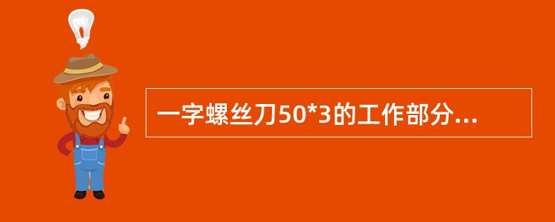 一字螺丝刀50*3的工作部分宽度为（）。